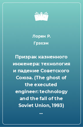 Книга Призрак казненного инженера: технология и падение Советского Союза. (The ghost of the executed engineer: technology and the fall of the Soviet Union, 1993) . Перевод: Антон Стручков