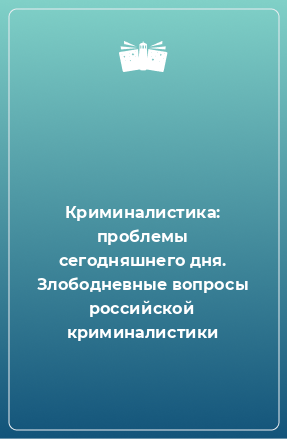 Книга Криминалистика: проблемы сегодняшнего дня. Злободневные вопросы российской криминалистики