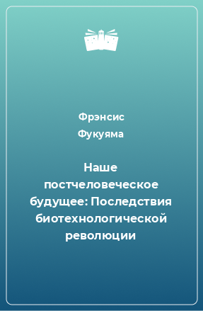 Книга Наше постчеловеческое будущее: Последствия биотехнологической революции