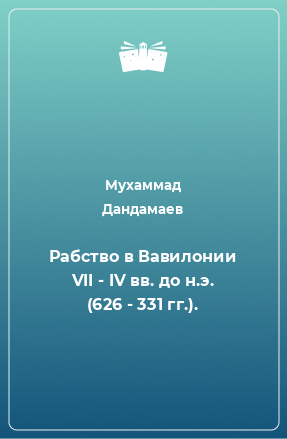 Книга Рабство в Вавилонии VII - IV вв. до н.э. (626 - 331 гг.).