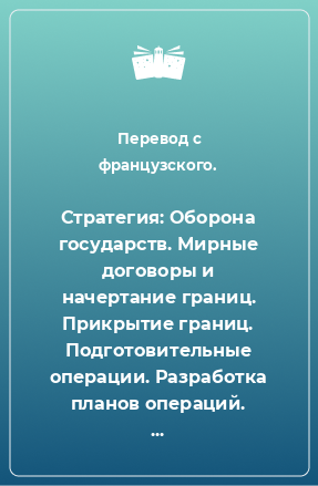 Книга Стратегия: Оборона государств. Мирные договоры и начертание границ. Прикрытие границ. Подготовительные операции. Разработка планов операций. Стратегическое наступление в маневренной войне