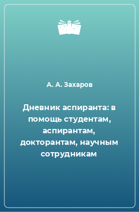 Книга Дневник аспиранта: в помощь студентам, аспирантам, докторантам, научным сотрудникам