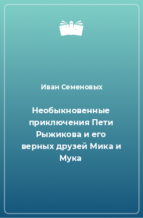 Книга Необыкновенные приключения Пети Рыжикова и его верных друзей Мика и Мука