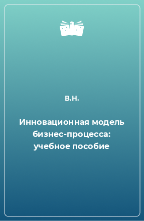 Книга Инновационная модель бизнес-процесса: учебное пособие