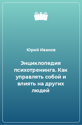 Книга Энциклопедия психотренинга. Как управлять собой и влиять на других людей