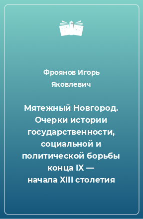 Книга Мятежный Новгород. Очерки истории государственности, социальной и политической борьбы конца IX — начала XIII столетия