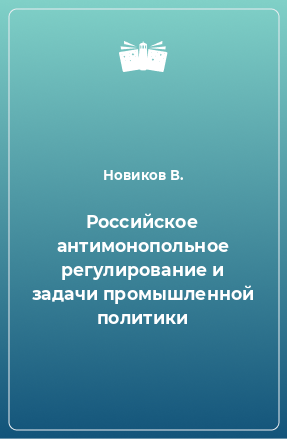 Книга Российское антимонопольное регулирование и задачи промышленной политики