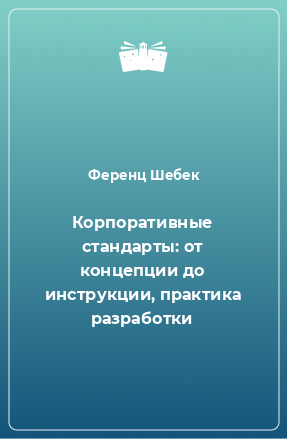 Книга Корпоративные стандарты: от концепции до инструкции, практика разработки