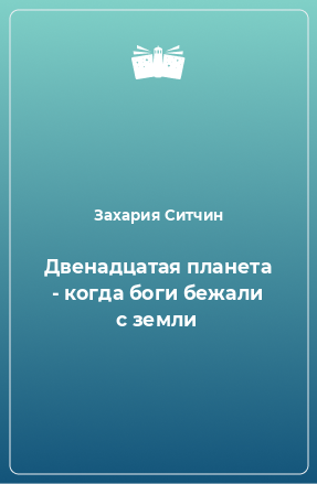 Книга Двенадцатая планета - когда боги бежали с земли