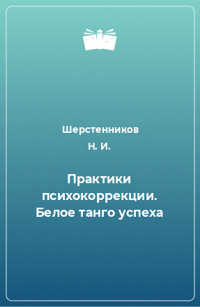 Книга Практики психокоррекции. Белое танго успеха