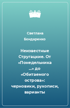 Книга Неизвестные Стругацкие. От «Понедельника ...» до «Обитаемого острова»: черновики, рукописи, варианты