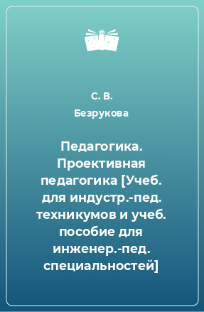 Книга Педагогика. Проективная педагогика [Учеб. для индустр.-пед. техникумов и учеб. пособие для инженер.-пед. специальностей]