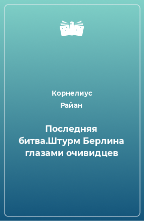 Книга Последняя битва.Штурм Берлина глазами очивидцев