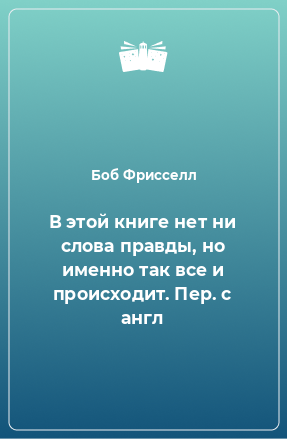 Книга В этой книге нет ни слова правды, но именно так все и происходит. Пер. с англ