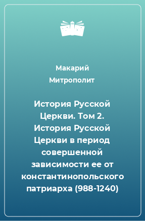 Книга История Русской Церкви. Том 2. История Русской Церкви в период совершенной зависимости ее от константинопольского патриарха (988-1240)