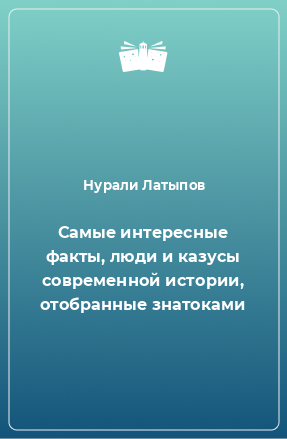 Книга Самые интересные факты, люди и казусы современной истории, отобранные знатоками