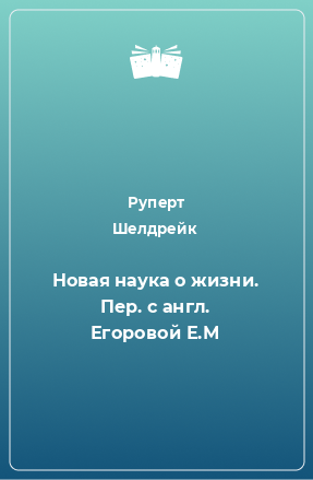 Книга Новая наука о жизни. Пер. с англ. Егоровой Е.М