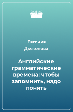 Книга Английские грамматические времена: чтобы запомнить, надо понять