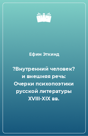 Книга ?Внутренний человек? и внешняя речь: Очерки психопоэтики русской литературы XVIII-XIX вв.