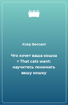 Книга Что хочет ваша кошка = That cats want: научитесь понимать вашу кошку