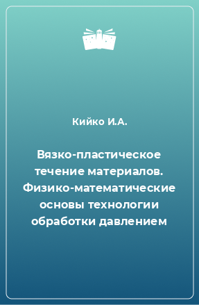 Книга Вязко-пластическое течение материалов. Физико-математические основы технологии обработки давлением