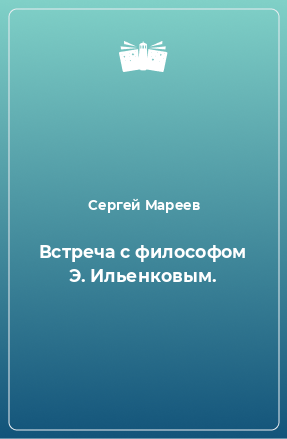 Книга Встреча с философом Э. Ильенковым.