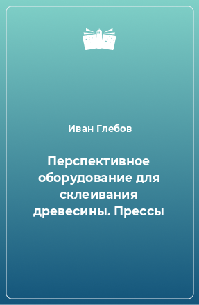 Книга Перспективное оборудование для склеивания древесины. Прессы