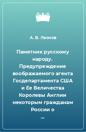 Книга Памятник русскому народу. Предупреждение воображаемого агента Госдепартамента США и Ее Величества Королевы Англии некоторым гражданам России о последствиях их любви к Родине