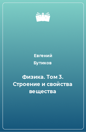 Книга Физика. Том 3. Строение и свойства вещества