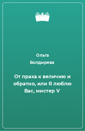 Книга От праха к величию и обратно, или Я люблю Вас, мистер V