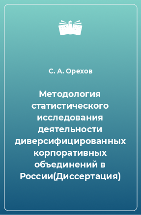 Книга Методология статистического исследования деятельности диверсифицированных корпоративных объединений в России(Диссертация)