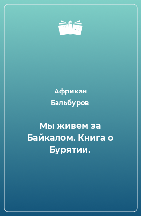 Книга Мы живем за Байкалом. Книга о Бурятии.