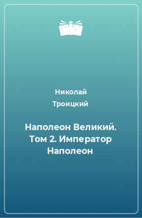 Книга Наполеон Великий. Том 2. Император Наполеон