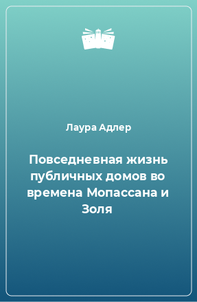 Книга Повседневная жизнь публичных домов во времена Мопассана и Золя