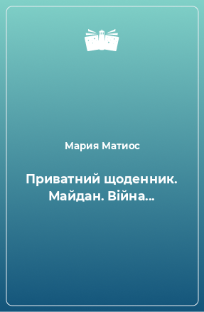 Книга Приватний щоденник. Майдан. Війна...