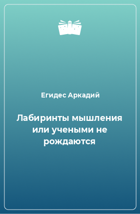 Книга Лабиринты мышления или учеными не рождаются