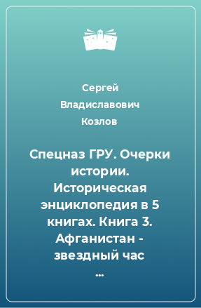 Книга Спецназ ГРУ. Очерки истории. Историческая энциклопедия в 5 книгах. Книга 3. Афганистан - звездный час спецназа. 1979-1989 гг.