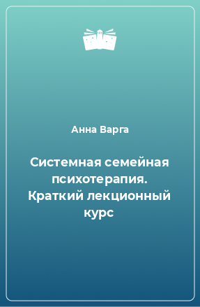 Книга Системная семейная психотерапия. Краткий лекционный курс