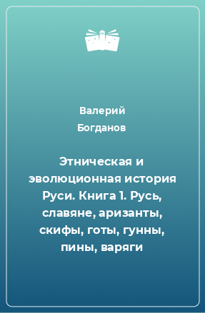 Книга Этническая и эволюционная история Руси. Книга 1. Русь, славяне, аризанты, скифы, готы, гунны, пины, варяги