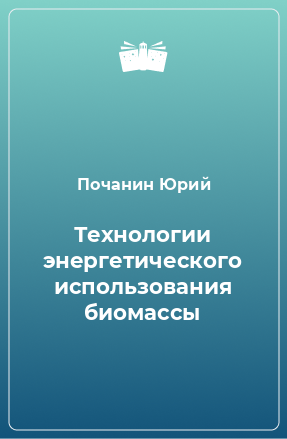 Книга Технологии энергетического использования биомассы