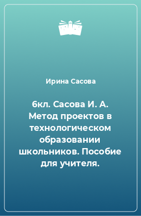 Книга 6кл. Сасова И. А. Метод проектов в технологическом образовании школьников. Пособие для учителя.