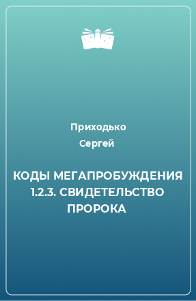 Книга КОДЫ МЕГАПРОБУЖДЕНИЯ 1.2.3. СВИДЕТЕЛЬСТВО ПРОРОКА