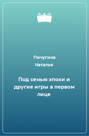 Книга Под сенью эпохи и другие игры в первом лице