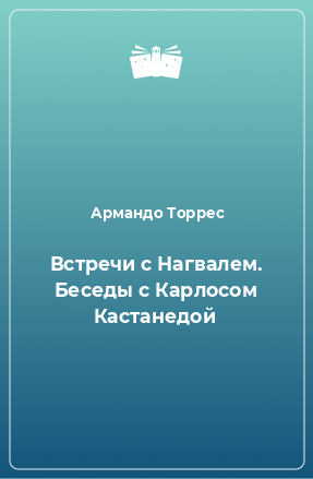 Книга Встречи с Нагвалем. Беседы с Карлосом Кастанедой