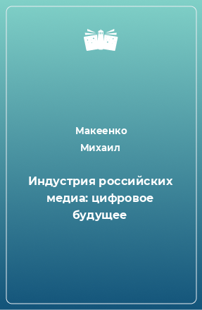 Книга Индустрия российских медиа: цифровое будущее