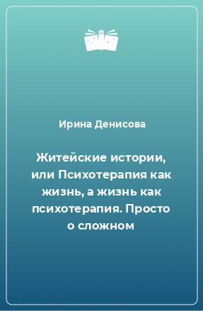 Книга Житейские истории, или Психотерапия как жизнь, а жизнь как психотерапия. Просто о сложном