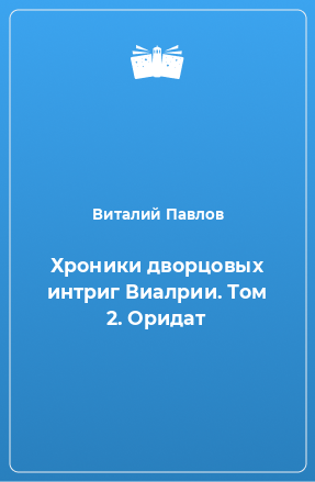 Книга Хроники дворцовых интриг Виалрии. Том 2. Оридат