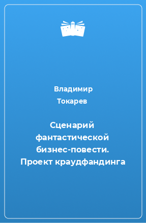 Книга Сценарий фантастической бизнес-повести. Проект краудфандинга