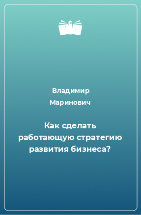 Книга Как сделать работающую стратегию развития бизнеса?