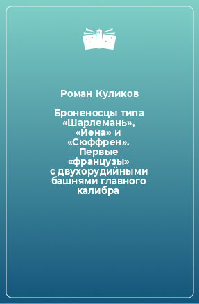 Книга Броненосцы типа «Шарлемань», «Йена» и «Сюффрен». Первые «французы» с двухорудийными башнями главного калибра